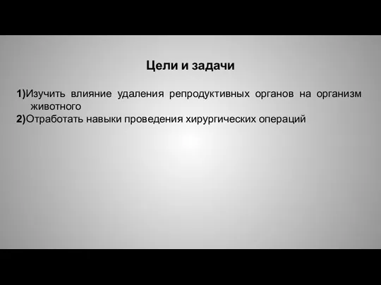 Цели и задачи 1)Изучить влияние удаления репродуктивных органов на организм животного 2)Отработать навыки проведения хирургических операций