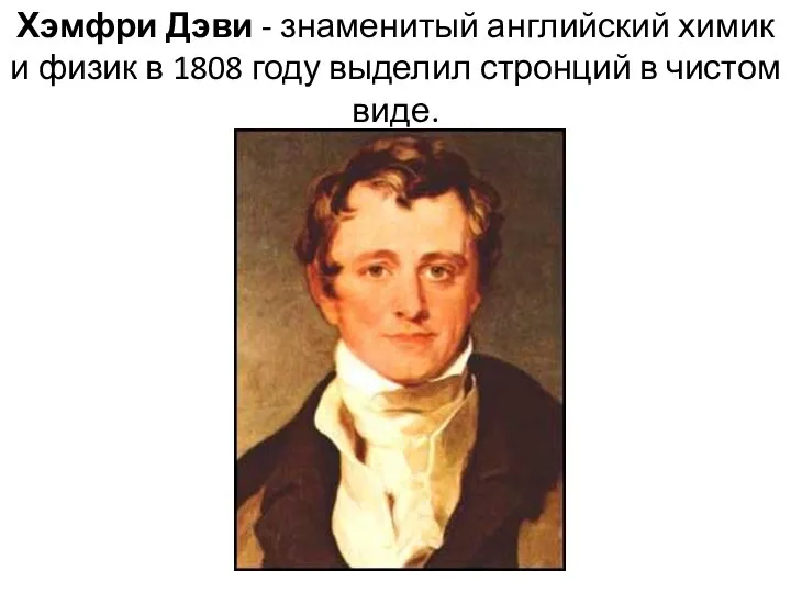 Хэмфри Дэви - знаменитый английский химик и физик в 1808 году выделил стронций в чистом виде.