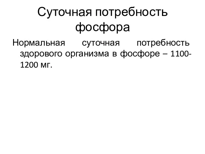 Суточная потребность фосфора Нормальная суточная потребность здорового организма в фосфоре – 1100- 1200 мг.