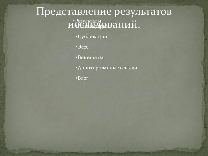 Результаты Презентации Публикации Эссе Викистатья Аннотированные ссылки Блог Представление результатов исследований.