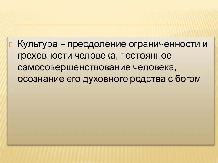 Культура – преодоление ограниченности и греховности человека, постоянное самосовершенствование человека, осознание его духовного родства с богом