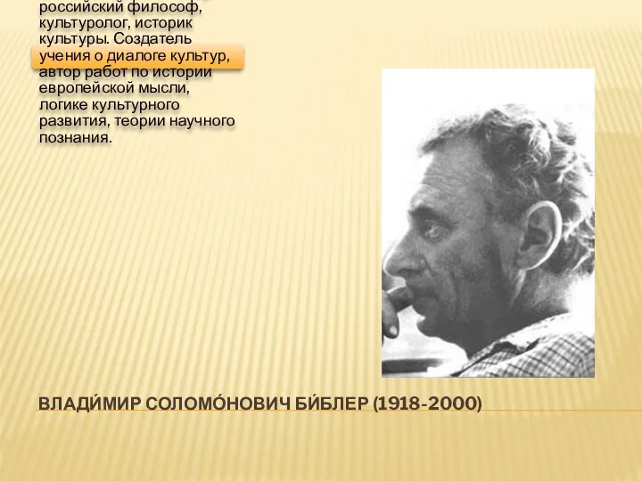 ВЛАДИ́МИР СОЛОМО́НОВИЧ БИ́БЛЕР (1918-2000) Влади́мир Соломо́нович Би́блер — российский философ, культуролог,