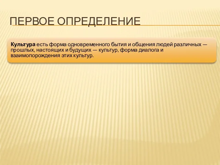 ПЕРВОЕ ОПРЕДЕЛЕНИЕ Культура есть форма одновременного бытия и общения людей различных