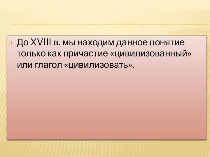 До XVIII в. мы находим данное понятие только как причастие «цивилизованный» или глагол «цивилизовать».