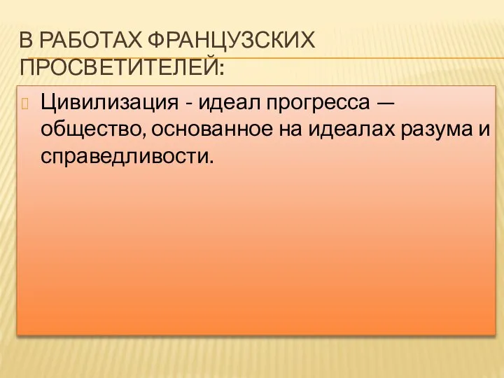 В РАБОТАХ ФРАНЦУЗСКИХ ПРОСВЕТИТЕЛЕЙ: Цивилизация - идеал прогресса — общество, основанное на идеалах разума и справедливости.