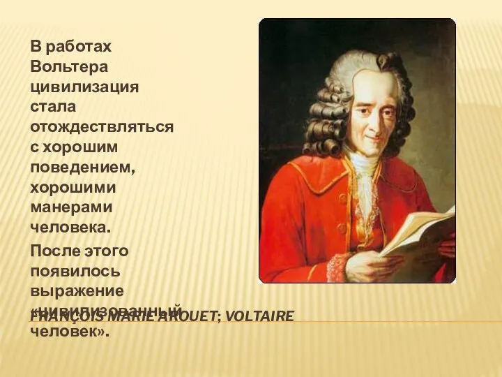 FRANÇOIS MARIE AROUET; VOLTAIRE В работах Вольтера цивилизация стала отождествляться с