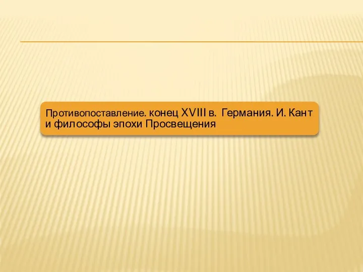 Противопоставление. конец XVIII в. Германия. И. Кант и философы эпохи Просвещения