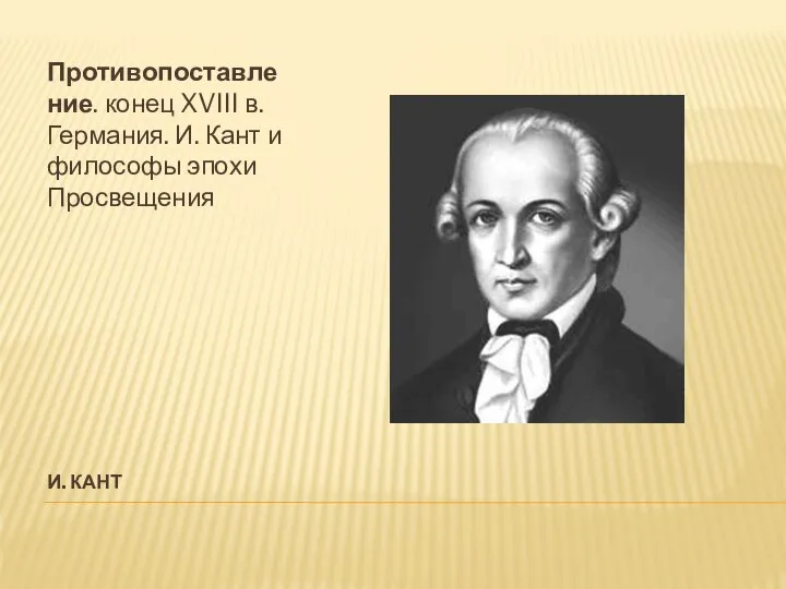 И. КАНТ Противопоставление. конец XVIII в. Германия. И. Кант и философы эпохи Просвещения