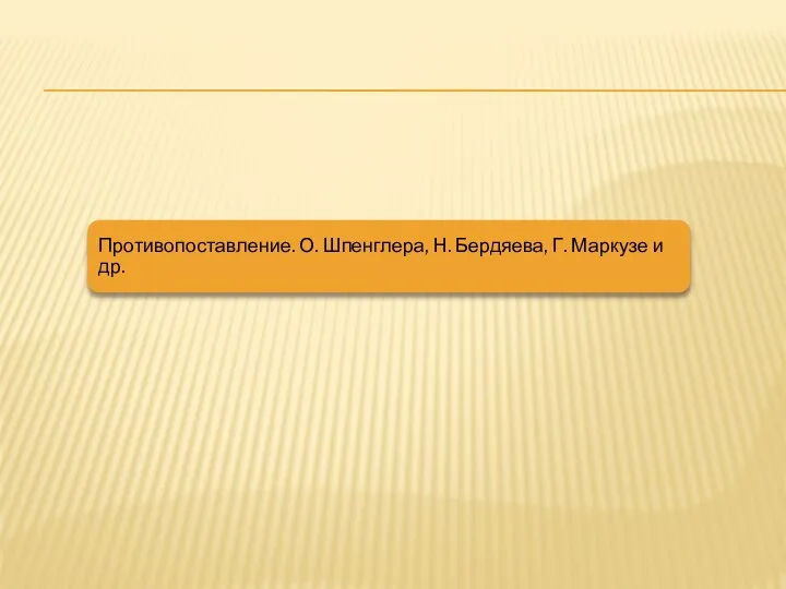 Противопоставление. О. Шпенглера, Н. Бердяева, Г. Маркузе и др.