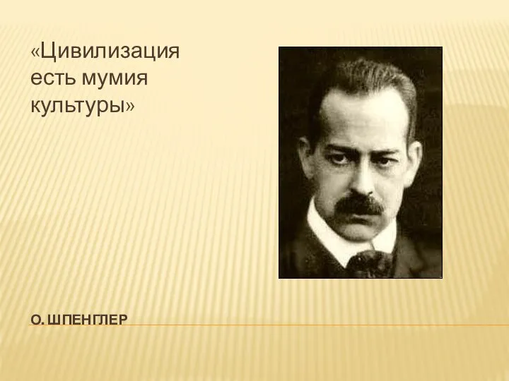 О. ШПЕНГЛЕР «Цивилизация есть мумия культуры»