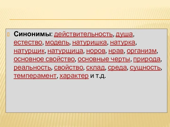 Синонимы: действительность, душа, естество, модель, натуришка, натурка, натурщик, натурщица, норов, нрав,