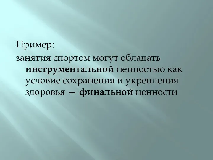 Пример: занятия спортом могут обладать инструментальной ценностью как условие сохранения и укрепления здоровья — финальной ценности