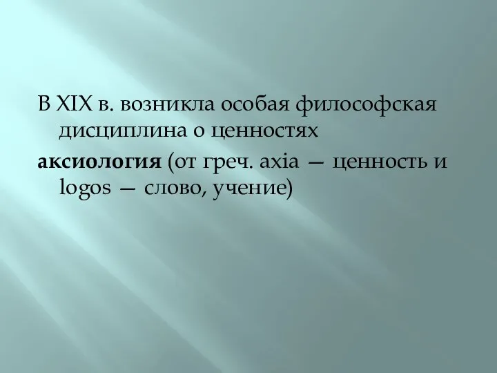 В XIX в. возникла особая философская дисциплина о ценностях аксиология (от