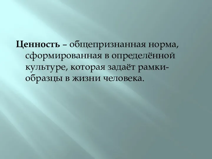 Ценность – общепризнанная норма, сформированная в определённой культуре, которая задаёт рамки-образцы в жизни человека.