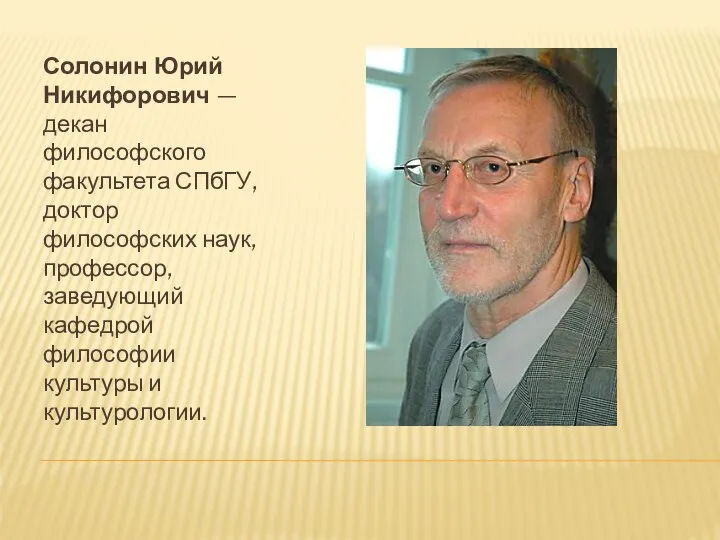 Солонин Юрий Никифорович — декан философского факультета СПбГУ, доктор философских наук,