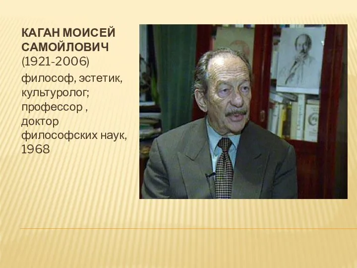 КАГАН МОИСЕЙ САМОЙЛОВИЧ (1921-2006) философ, эстетик, культуролог; профессор , доктор философских наук, 1968