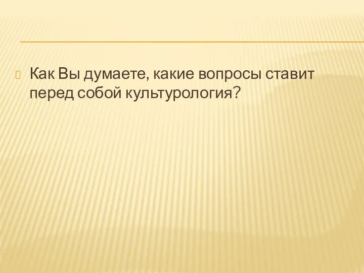 Как Вы думаете, какие вопросы ставит перед собой культурология?