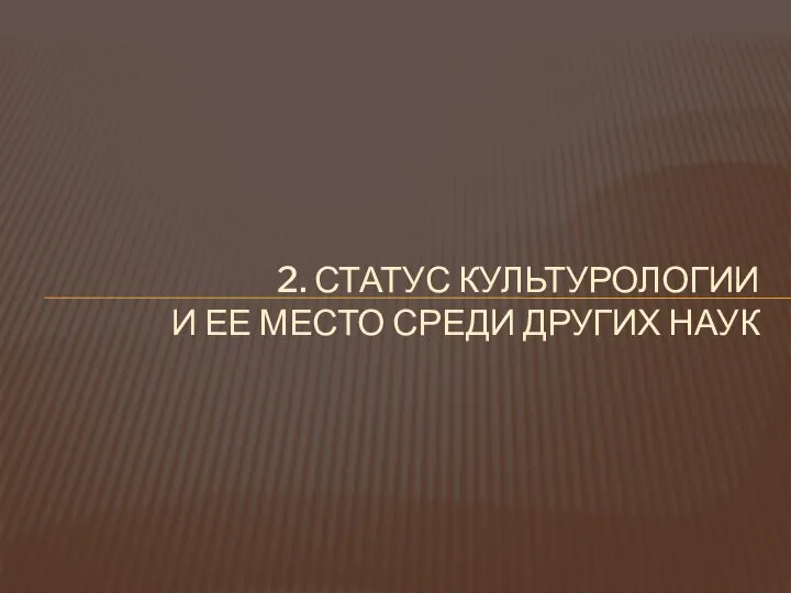 2. СТАТУС КУЛЬТУРОЛОГИИ И ЕЕ МЕСТО СРЕДИ ДРУГИХ НАУК