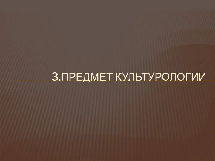 3.ПРЕДМЕТ КУЛЬТУРОЛОГИИ