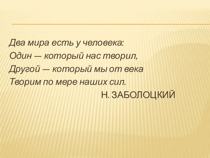 Два мира есть у человека: Один — который нас творил, Другой