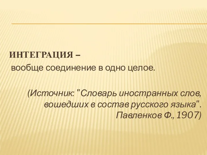 ИНТЕГРАЦИЯ – вообще соединение в одно целое. (Источник: "Словарь иностранных слов,