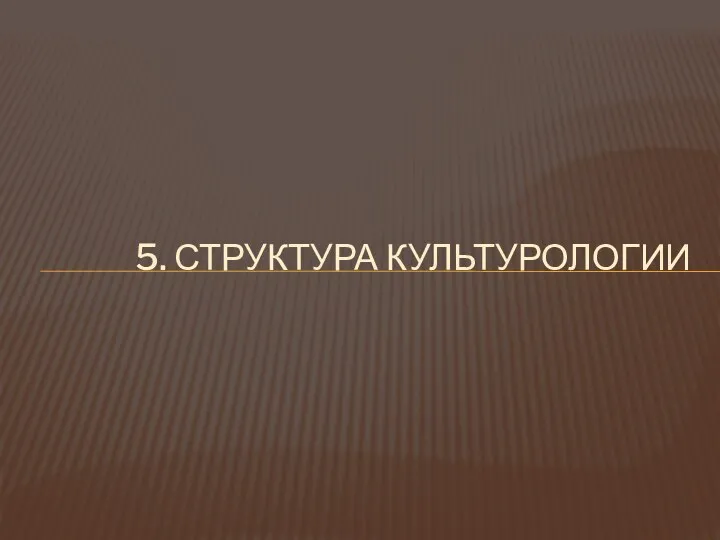 5. СТРУКТУРА КУЛЬТУРОЛОГИИ