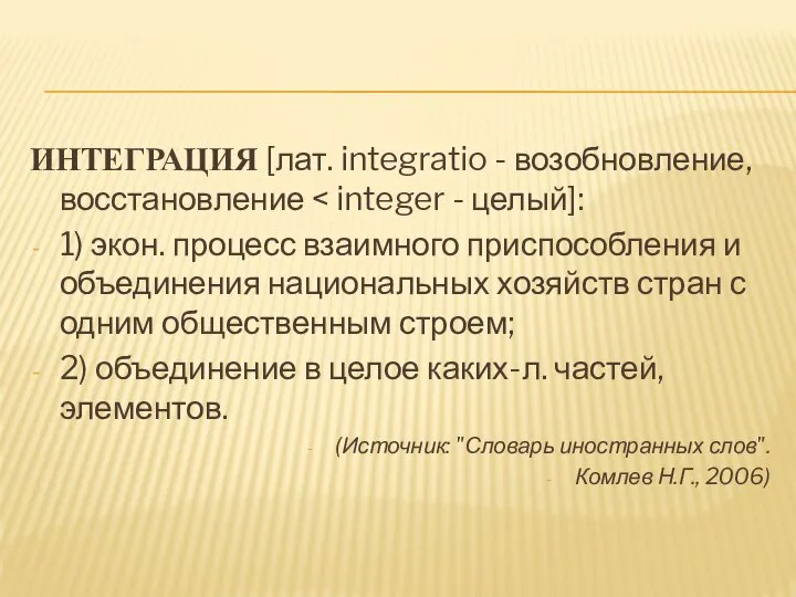 ИНТЕГРАЦИЯ [лат. integratio - возобновление, восстановление 1) экон. процесс взаимного приспособления