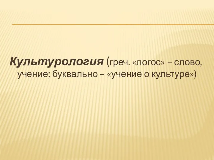 Культурология (греч. «логос» – слово, учение; буквально – «учение о культуре»)