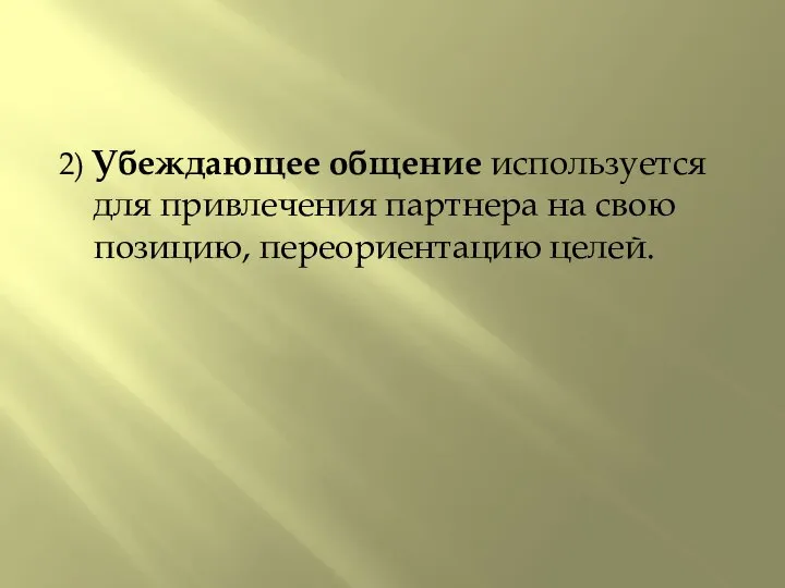 2) Убеждающее общение используется для привлечения партнера на свою позицию, переориентацию целей.