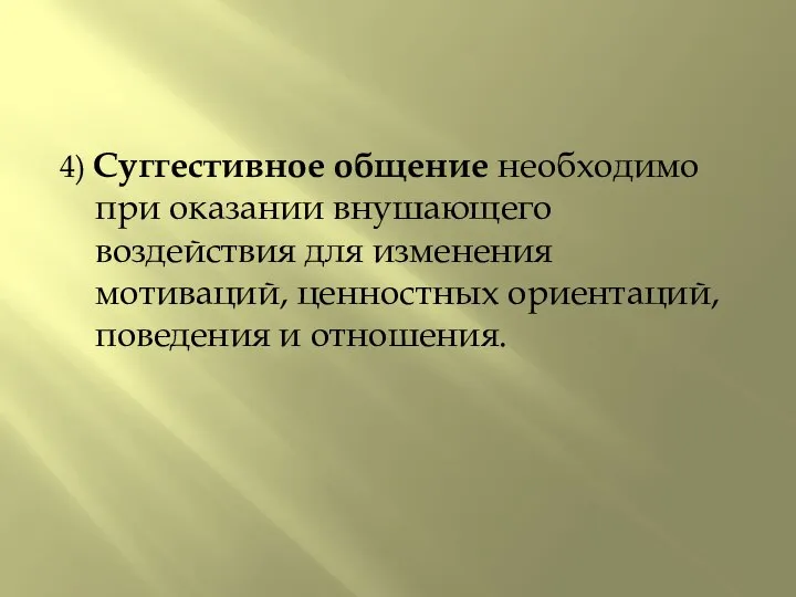 4) Суггестивное общение необходимо при оказании внушающего воздействия для изменения мотиваций, ценностных ориентаций, поведения и отношения.