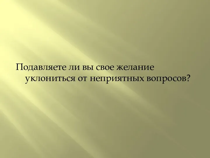 Подавляете ли вы свое желание уклониться от неприятных вопросов?