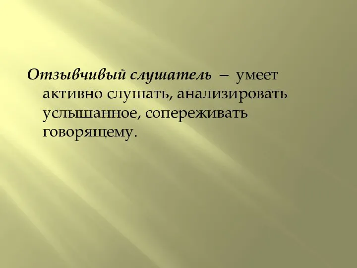 Отзывчивый слушатель — умеет активно слушать, анализировать услышанное, сопереживать говорящему.