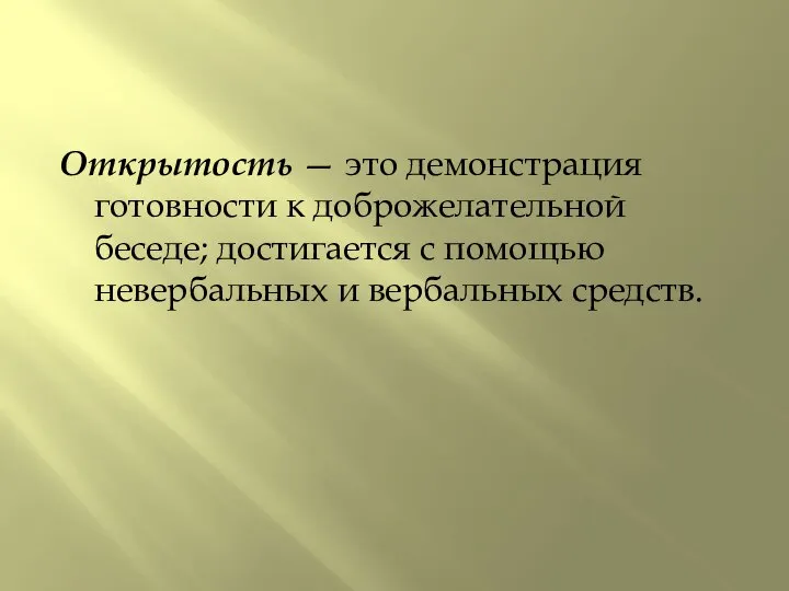 Открытость — это демонстрация готовности к доброжелательной беседе; достигается с помощью невербальных и вербальных средств.