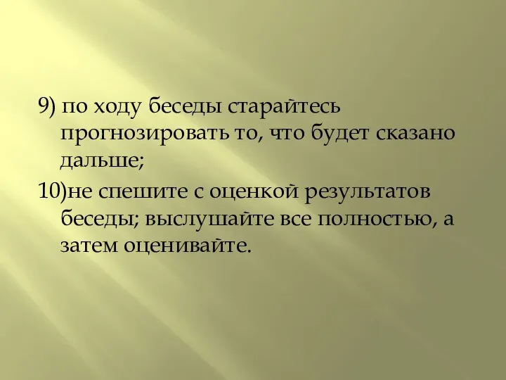 9) по ходу беседы старайтесь прогнозировать то, что будет сказано дальше;