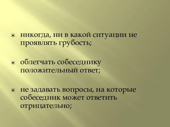 никогда, ни в какой ситуации не проявлять грубость; облегчать собеседнику положительный