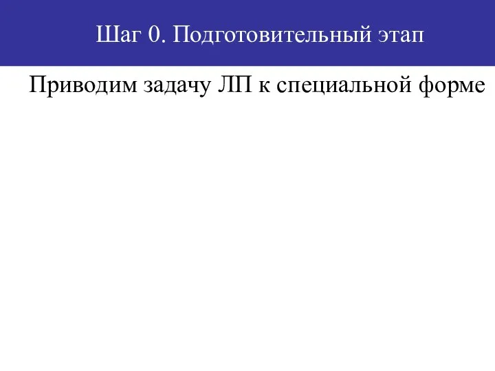 Шаг 0. Подготовительный этап Приводим задачу ЛП к специальной форме