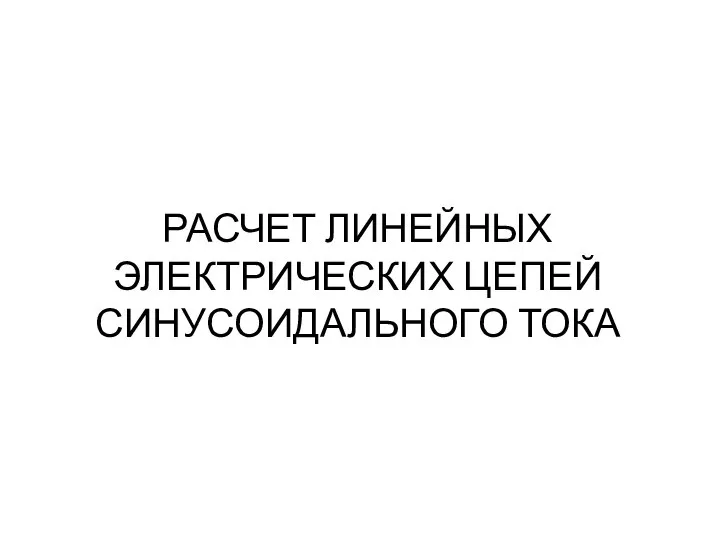 РАСЧЕТ ЛИНЕЙНЫХ ЭЛЕКТРИЧЕСКИХ ЦЕПЕЙ СИНУСОИДАЛЬНОГО ТОКА