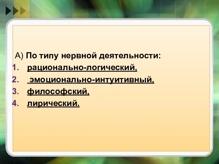 А) По типу нервной деятельности: рационально-логический, эмоционально-интуитивный, философский, лирический.