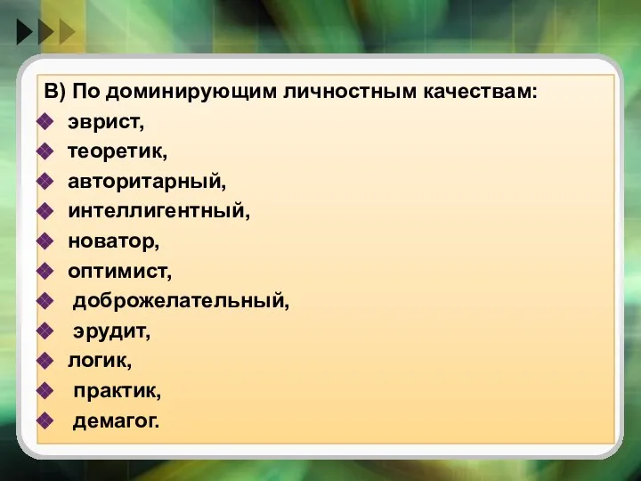 В) По доминирующим личностным качествам: эврист, теоретик, авторитарный, интеллигентный, новатор, оптимист, доброжелательный, эрудит, логик, практик, демагог.