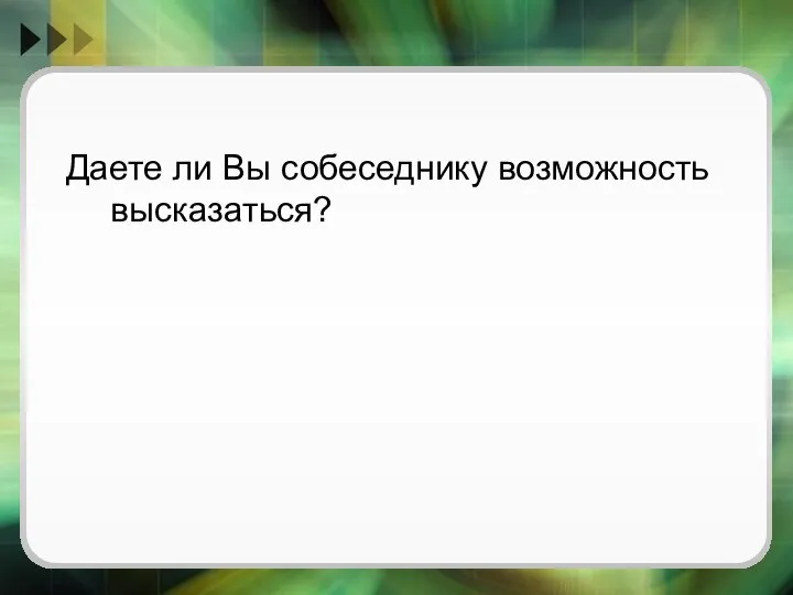 Даете ли Вы собеседнику возможность высказаться?