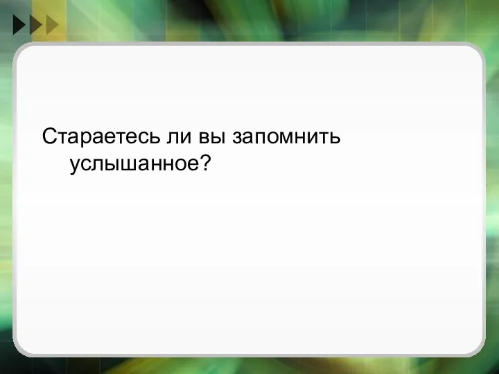 Стараетесь ли вы запомнить услышанное?