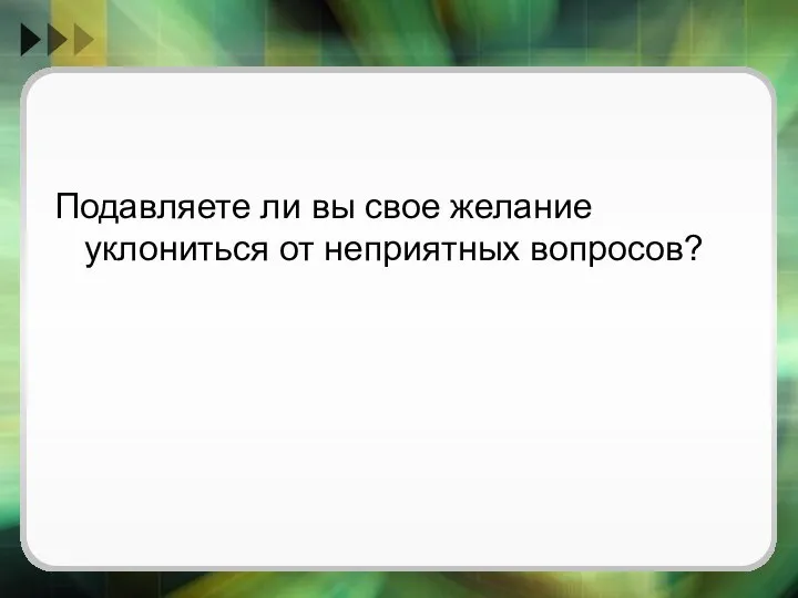 Подавляете ли вы свое желание уклониться от неприятных вопросов?