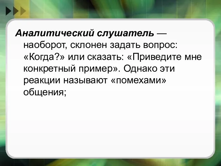 Аналитический слушатель — наоборот, склонен задать вопрос: «Когда?» или сказать: «Приведите