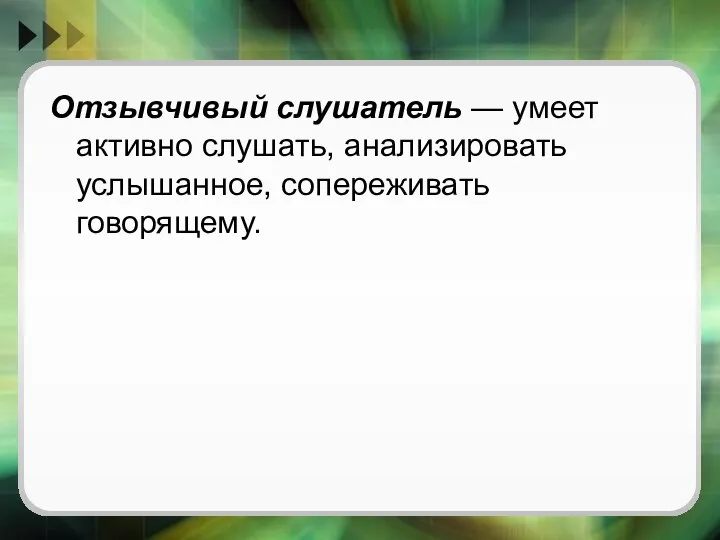 Отзывчивый слушатель — умеет активно слушать, анализировать услышанное, сопереживать говорящему.