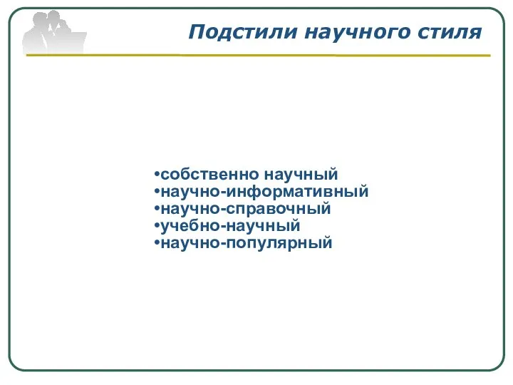 Подстили научного стиля собственно научный научно-информативный научно-справочный учебно-научный научно-популярный