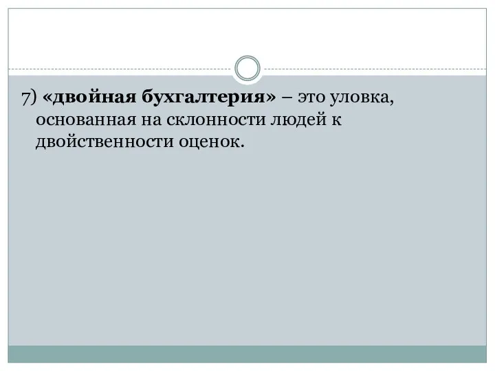 7) «двойная бухгалтерия» – это уловка, основанная на склонности людей к двойственности оценок.