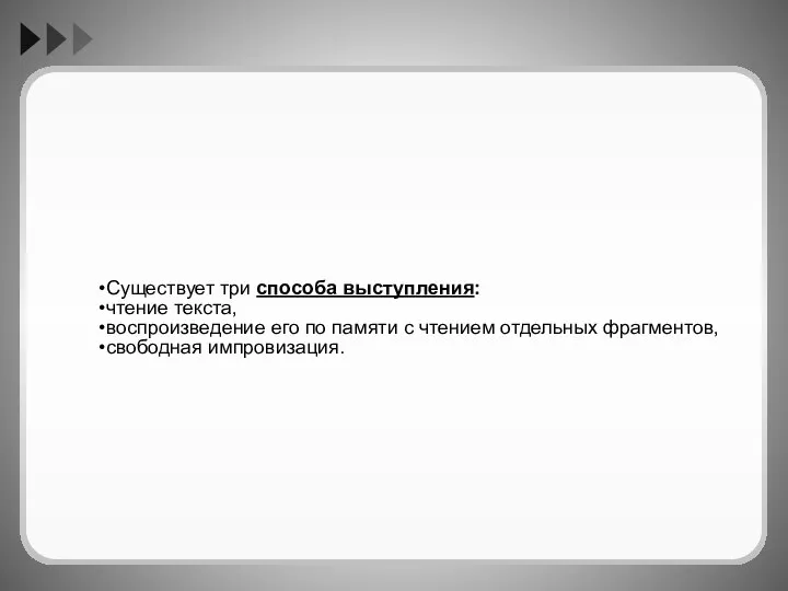 Существует три способа выступления: чтение текста, воспроизведение его по памяти с чтением отдельных фрагментов, свободная импровизация.