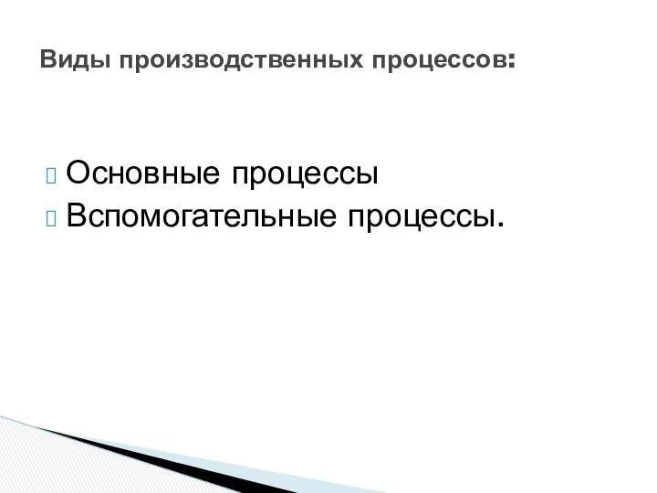 Основные процессы Вспомогательные процессы. Виды производственных процессов: