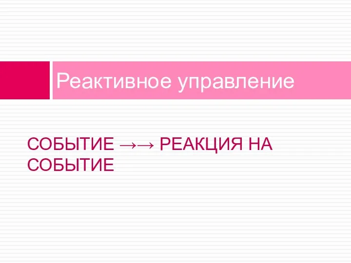 СОБЫТИЕ →→ РЕАКЦИЯ НА СОБЫТИЕ Реактивное управление