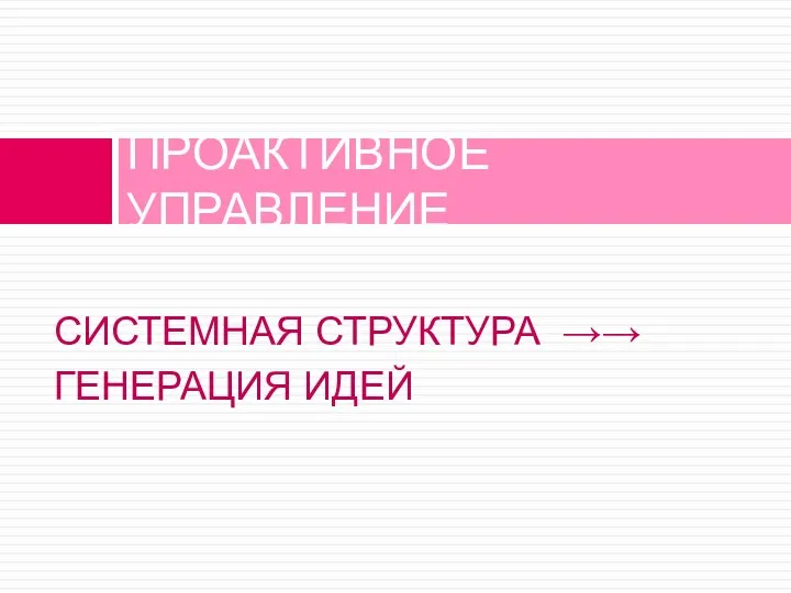 СИСТЕМНАЯ СТРУКТУРА →→ ГЕНЕРАЦИЯ ИДЕЙ ПРОАКТИВНОЕ УПРАВЛЕНИЕ